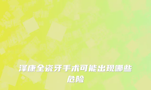 泽康全瓷牙手术可能出现哪些危险