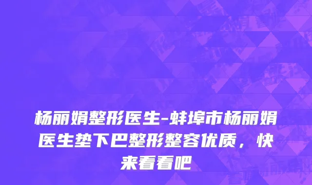 杨丽娟整形医生-蚌埠市杨丽娟医生垫下巴整形整容优质，快来看看吧