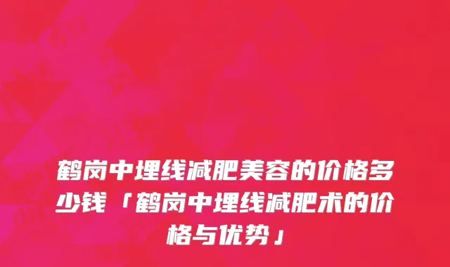 鹤岗中埋线减肥美容的价格多少钱「鹤岗中埋线减肥术的价格与优势」