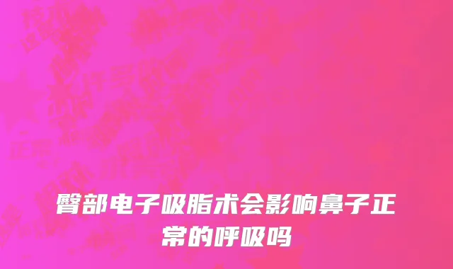 臀部电子吸脂术会影响鼻子正常的呼吸吗