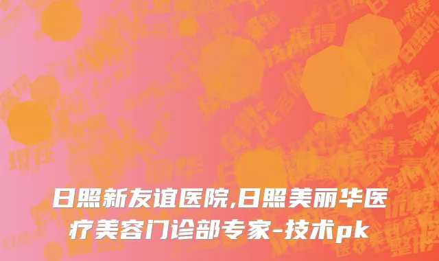 日照新友谊医院,日照美丽华医疗美容门诊部专家-技术pk
