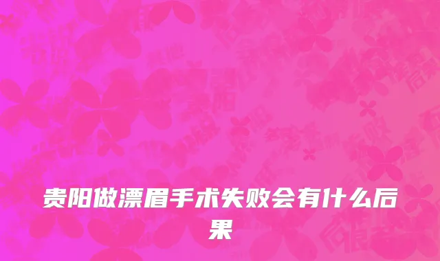 贵阳做漂眉手术失败会有什么后果