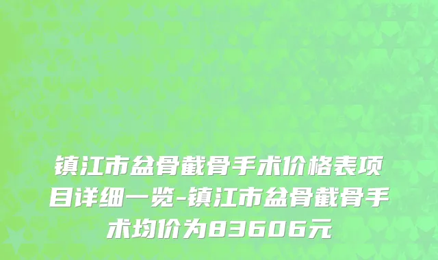 镇江市盆骨截骨手术价格表项目详细一览-镇江市盆骨截骨手术均价为83606元