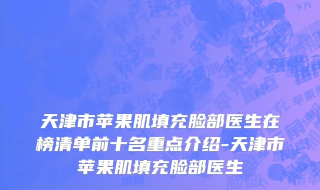 天津市苹果肌填充脸部医生在榜清单前十名重点介绍-天津市苹果肌填充脸部医生