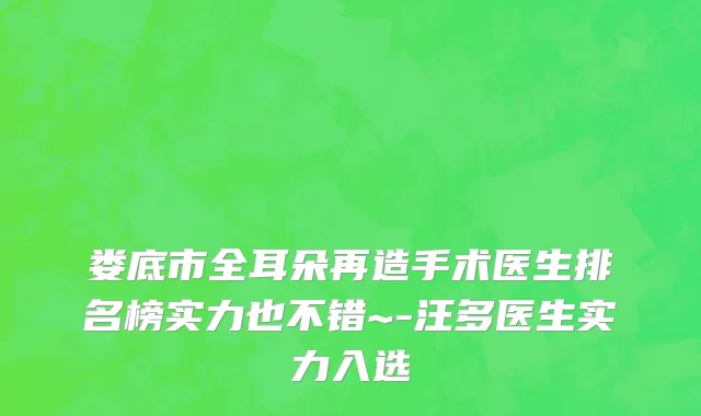 娄底市全耳朵再造手术医生排名榜实力也不错~-汪多医生实力入选