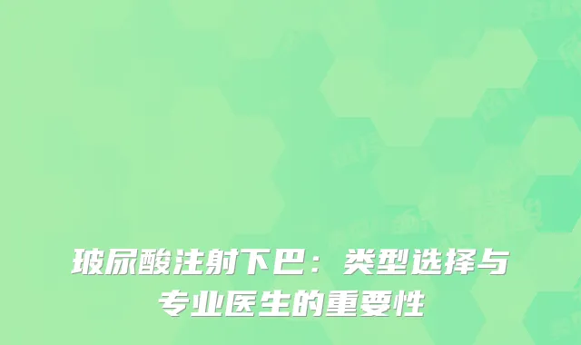 玻尿酸注射下巴：类型选择与专业医生的重要性
