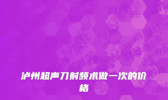 泸州超声刀射频术做一次的价格
