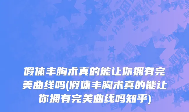 假体丰胸术真的能让你拥有完美曲线吗(假体丰胸术真的能让你拥有完美曲线吗知乎)