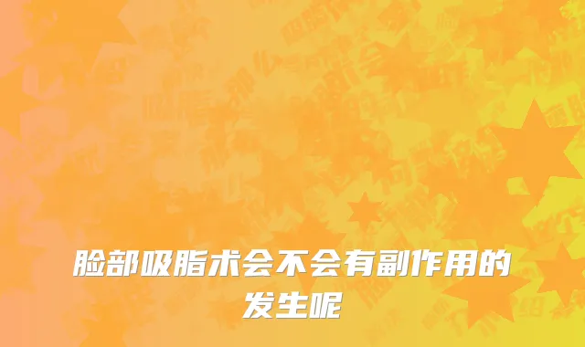 脸部吸脂术会不会有副作用的发生呢
