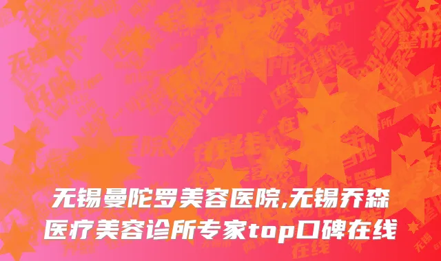 无锡曼陀罗美容医院,无锡乔森医疗美容诊所专家top口碑在线