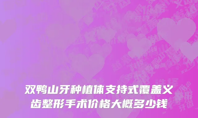 双鸭山牙种植体支持式覆盖义齿整形手术价格大概多少钱