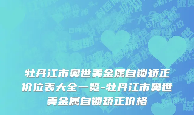 牡丹江市奥世美金属自锁矫正价位表大全一览-牡丹江市奥世美金属自锁矫正价格