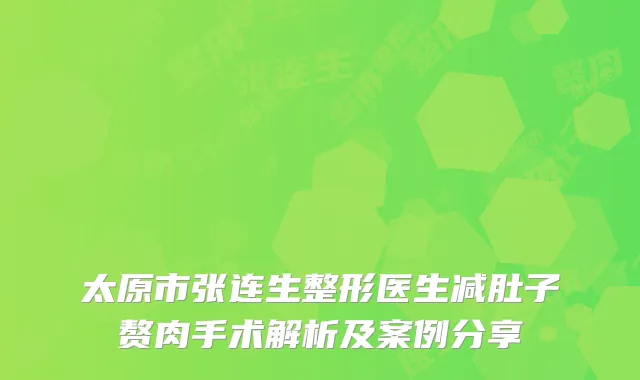 太原市张连生整形医生减肚子赘肉手术解析及案例分享