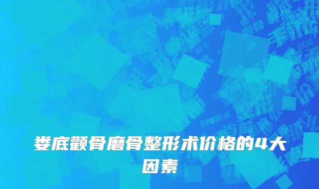 娄底颧骨磨骨整形术价格的4大因素