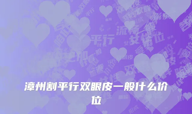 漳州割平行双眼皮一般什么价位