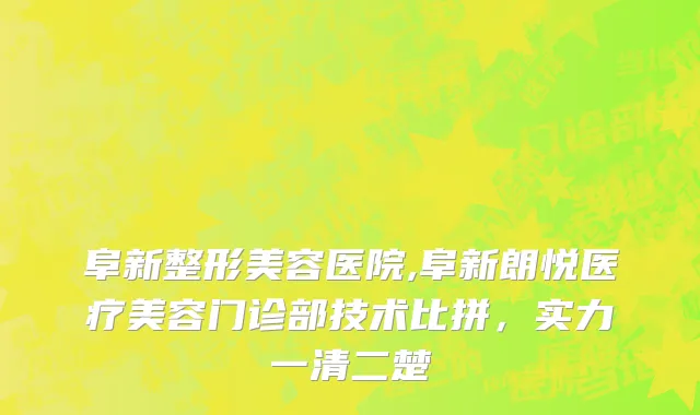阜新整形美容医院,阜新朗悦医疗美容门诊部技术比拼，实力一清二楚