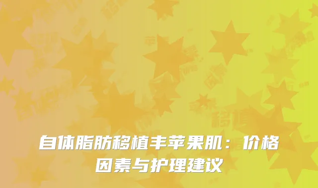 自体脂肪移植丰苹果肌：价格因素与护理建议