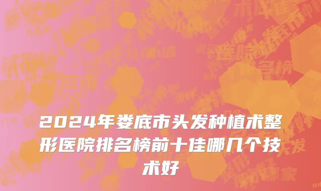 2024年娄底市头发种植术整形医院排名榜前十佳哪几个技术好