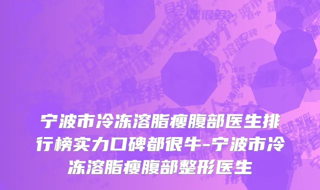 宁波市冷冻溶脂瘦腹部医生排行榜实力口碑都很牛-宁波市冷冻溶脂瘦腹部整形医生