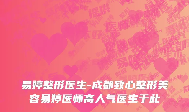 易婷整形医生-成都致心整形美容易婷医师高人气医生于此