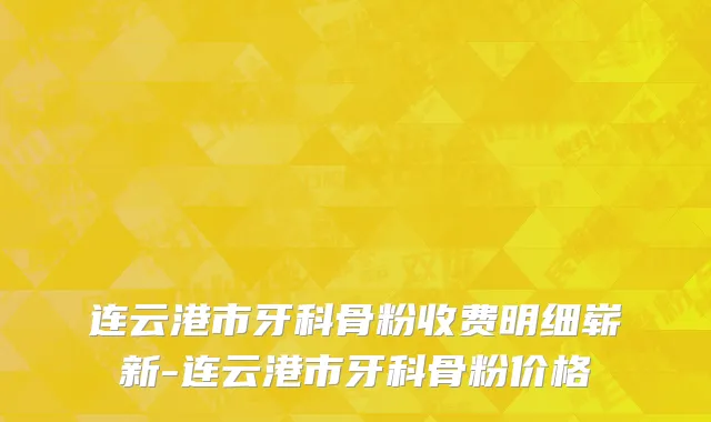 连云港市牙科骨粉收费明细崭新-连云港市牙科骨粉价格
