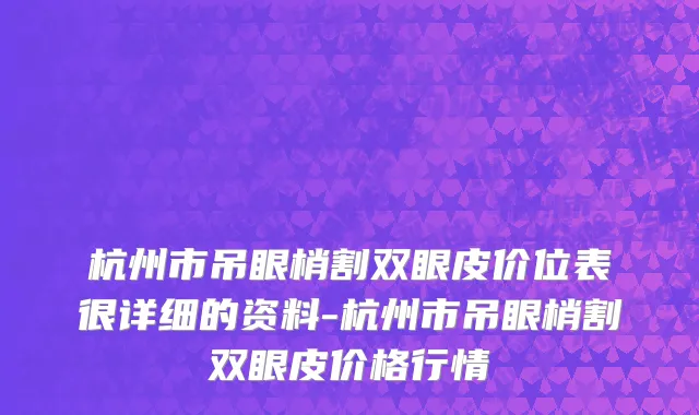 杭州市吊眼梢割双眼皮价位表很详细的资料-杭州市吊眼梢割双眼皮价格行情