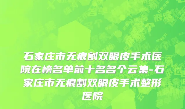 石家庄市无痕割双眼皮手术医院在榜名单前十名名个云集-石家庄市无痕割双眼皮手术整形医院