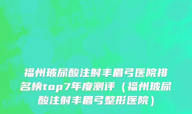 福州玻尿酸注射丰眉弓医院排名榜top7年度测评(福州玻尿酸注射丰眉弓整形医院)