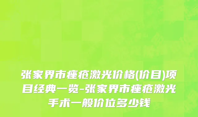 张家界市痤疮激光价格(价目)项目经典一览-张家界市痤疮激光手术一般价位多少钱