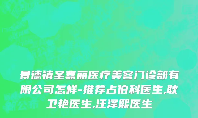 景德镇圣嘉丽医疗美容门诊部有限公司怎样-推荐占伯科医生,耿卫艳医生,汪泽熙医生