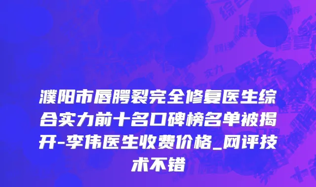 濮阳市唇腭裂完全修复医生综合实力前十名口碑榜名单被揭开-李伟医生收费价格_网评技术不错