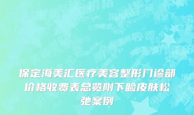 保定海美汇医疗美容整形门诊部价格收费表总览附下睑皮肤松弛案例