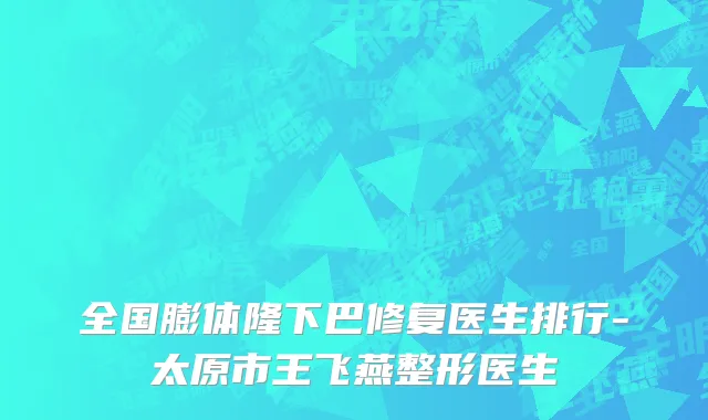 全国膨体隆下巴修复医生排行-太原市王飞燕整形医生