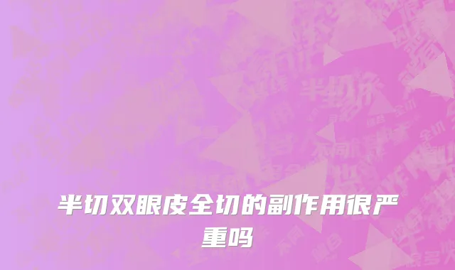 半切双眼皮全切的副作用很严重吗