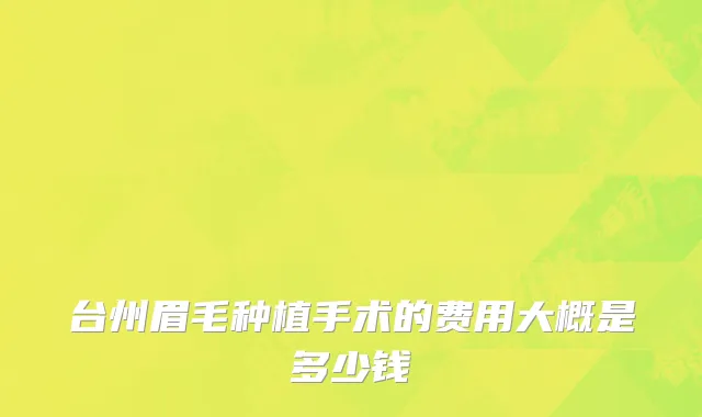 台州眉毛种植手术的费用大概是多少钱