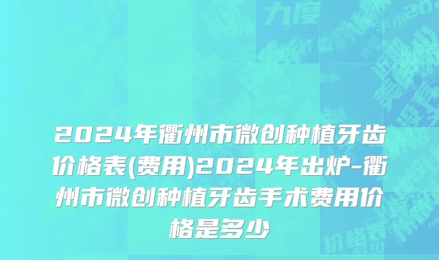 2024年衢州市微创种植牙齿价格表(费用)2024年出炉-衢州市微创种植牙齿手术费用价格是多少