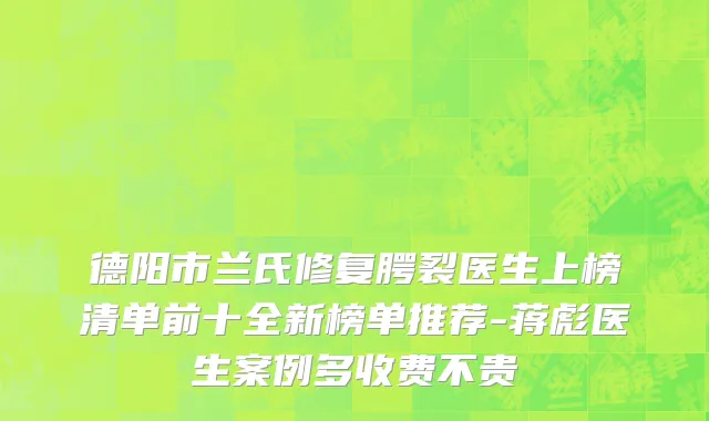 德阳市兰氏修复腭裂医生上榜清单前十全新榜单推荐-蒋彪医生案例多收费不贵