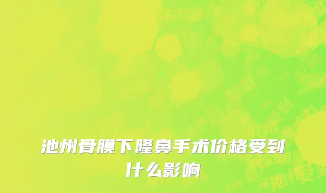 池州骨膜下隆鼻手术价格受到什么影响