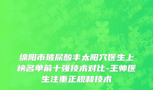 绵阳市玻尿酸丰太阳穴医生上榜名单前十强技术对比-王帅医生注重正规和技术