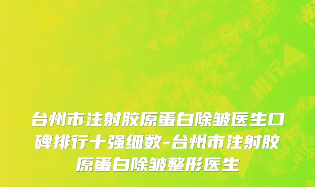 台州市注射胶原蛋白除皱医生口碑排行十强细数-台州市注射胶原蛋白除皱整形医生
