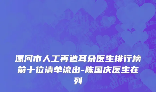 漯河市人工再造耳朵医生排行榜前十位清单流出-陈国庆医生在列