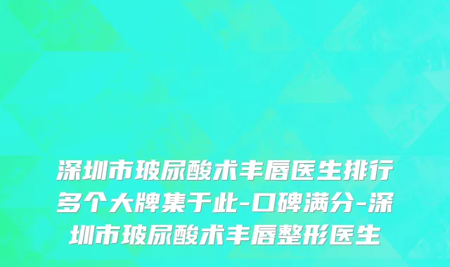 深圳市玻尿酸术丰唇医生排行多个大牌集于此-口碑满分-深圳市玻尿酸术丰唇整形医生