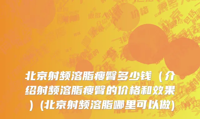 北京射频溶脂瘦臀多少钱（介绍射频溶脂瘦臀的价格和效果）(北京射频溶脂哪里可以做)