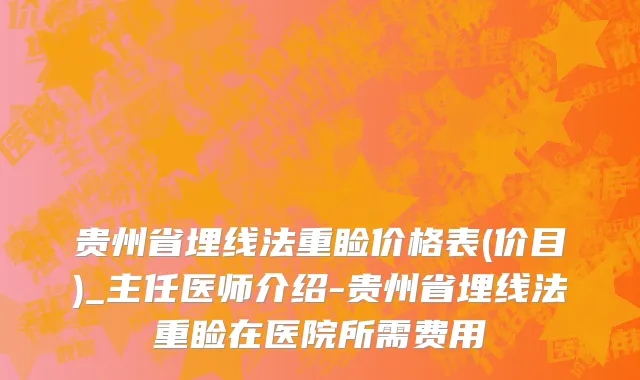 贵州省埋线法重睑价格表(价目)_主任医师介绍-贵州省埋线法重睑在医院所需费用