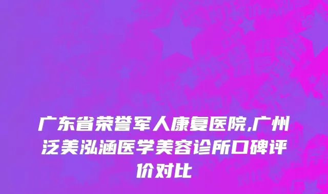 广东省荣誉军人康复医院,广州泛美泓涵医学美容诊所口碑评价对比