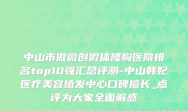 中山市做微创假体隆胸医院排名top10强汇总评测-中山韩妃医疗美容植发中心口碑擅长_点评为大家全面解惑