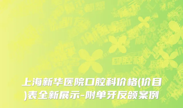 上海新华医院口腔科价格(价目)表全新展示-附单牙反颌案例
