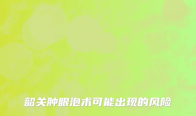 韶关肿眼泡术可能出现的风险