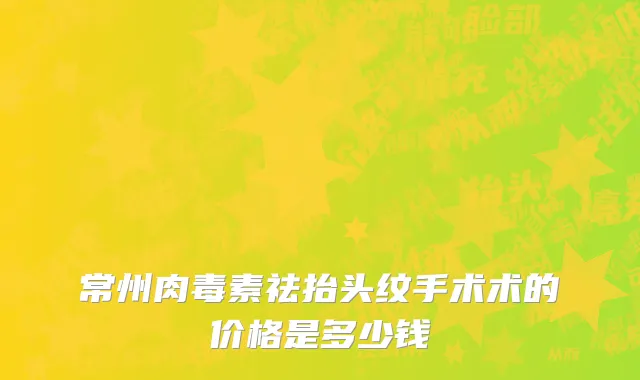 常州肉毒素祛抬头纹手术术的价格是多少钱