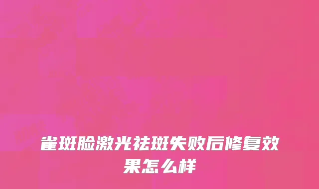 雀斑脸激光祛斑失败后修复效果怎么样